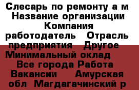 Слесарь по ремонту а/м › Название организации ­ Компания-работодатель › Отрасль предприятия ­ Другое › Минимальный оклад ­ 1 - Все города Работа » Вакансии   . Амурская обл.,Магдагачинский р-н